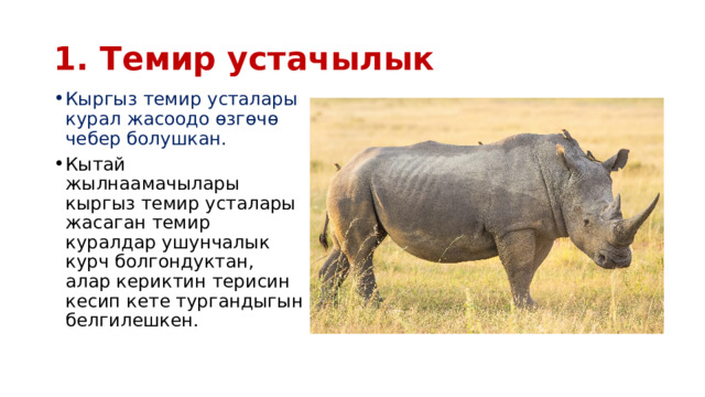 1. Темир устачылык Кыргыз темир усталары курал жасоодо өзгөчө чебер болушкан. Кытай жылнаамачылары кыргыз темир усталары жасаган темир куралдар ушунчалык курч болгондуктан, алар кериктин терисин кесип кете тургандыгын белгилешкен. 