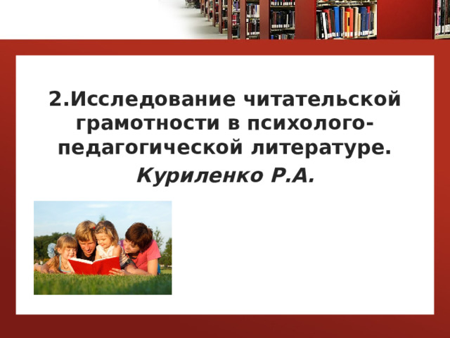  2.Исследование читательской грамотности в психолого-педагогической литературе. Куриленко Р.А.   