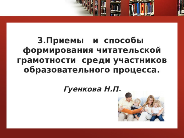  3.Приемы и способы формирования читательской грамотности среди участников образовательного процесса.   Гуенкова Н.П. 