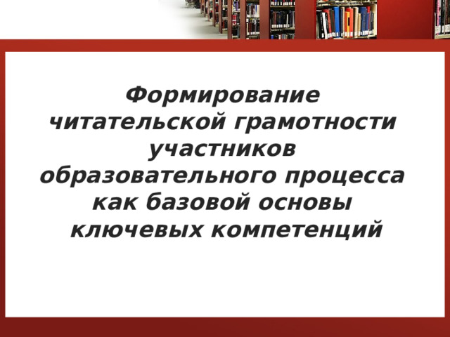 Формирование  читательской грамотности  участников  образовательного процесса  как базовой основы  ключевых компетенций     1 