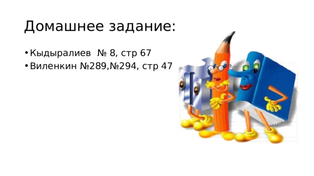 Домашнее задание: Кыдыралиев № 8, стр 67 Виленкин №289,№294, стр 47 