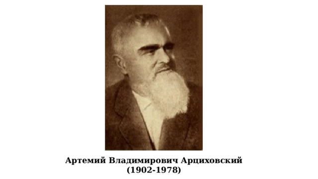 Арте́мий Влади́мирович Арцихо́вский (13 (26) декабря 1902, Санкт-Петербург — 17 февраля 1978, Москва) — советский археолог-славист и историк. Доктор исторических наук (1940), член-корреспондент АН СССР (1960). Профессор МИФЛИ, с 1939 года заведующий кафедрой археологии МГУ. Основатель и руководитель Новгородской археологической экспедиции (1932—1962). Основной круг научных интересов — славяно-русская археология, новгородские и московские древности. Известен как первооткрыватель, первый издатель и комментатор берестяных грамот. Артемий Владимирович Арциховский (1902-1978)  