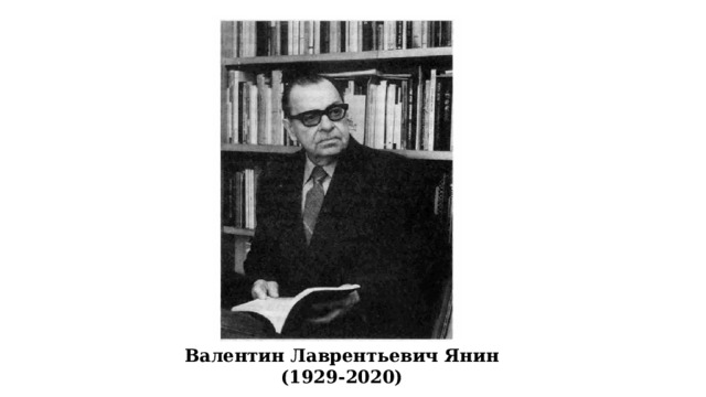 Валенти́н Лавре́нтьевич Я́нин (6 февраля 1929, Вятка — 2 февраля 2020[4], Москва) — советский и российский историк, археолог. Академик АН СССР (1990; членкор с 1966). Доктор исторических наук (1963), профессор (1965), заведующий кафедрой археологии МГУ (1978—2016). Начальник Новгородской археологической экспедиции (1962—2020). Валентин Лаврентьевич Янин (1929-2020)  
