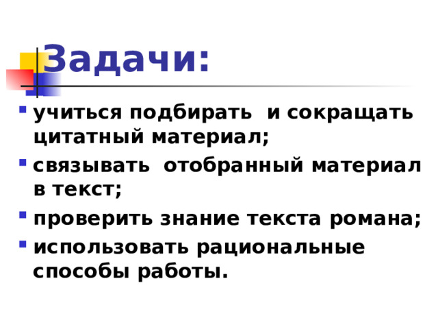 Задачи: учиться подбирать и сокращать цитатный материал; связывать отобранный материал в текст; проверить знание текста романа; использовать рациональные способы работы.  