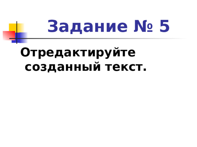 Задание № 5  Отредактируйте созданный текст. 