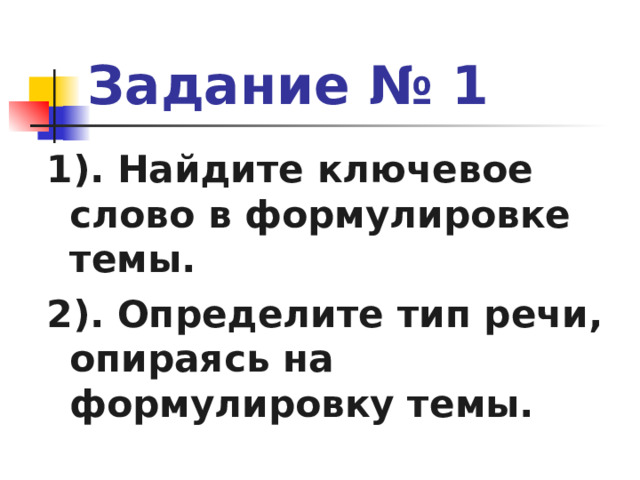 Задание № 1 1). Найдите ключевое слово в формулировке темы. 2). Определите тип речи, опираясь на формулировку темы. 