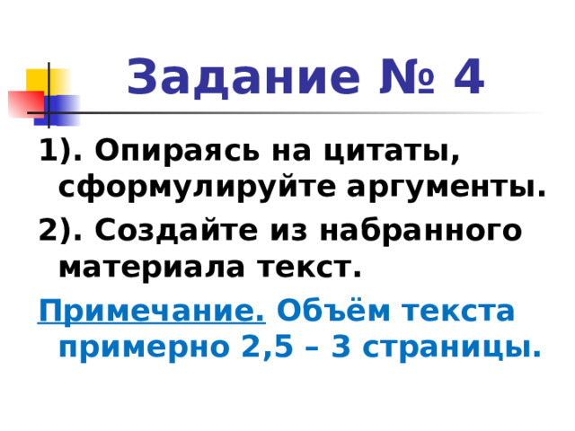 Задание № 4 1). Опираясь на цитаты, сформулируйте аргументы. 2). Создайте из набранного материала текст. Примечание. Объём текста примерно 2,5 – 3 страницы. 