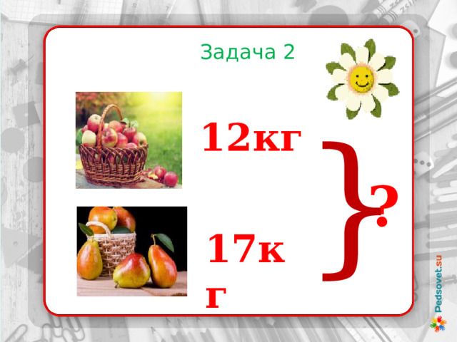 Задача 2 } 12кг ? 17кг 
