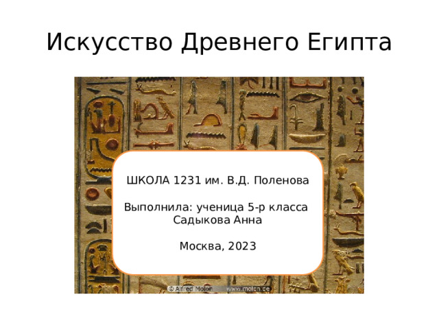 Искусство Древнего Египта ШКОЛА 1231 им. В.Д. Поленова Выполнила: ученица 5-р класса Садыкова Анна Москва, 2023  