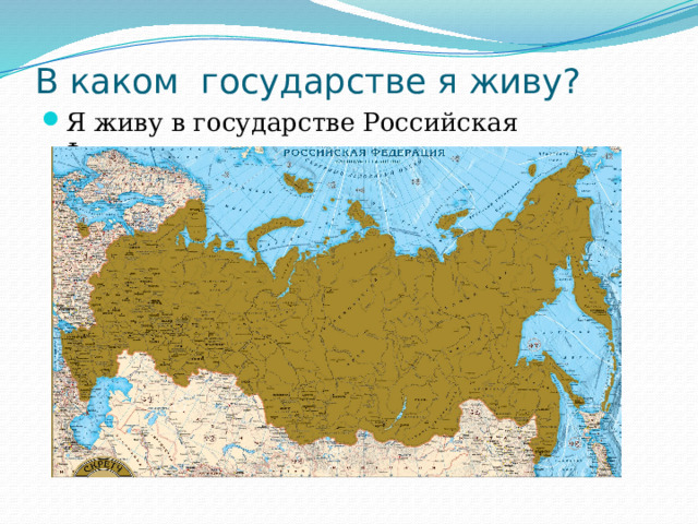 В каком государстве я живу?   Я живу в государстве Российская Федерация. 