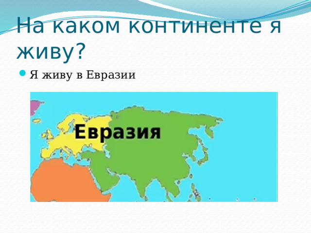 На каком континенте я живу? Я живу в Евразии 