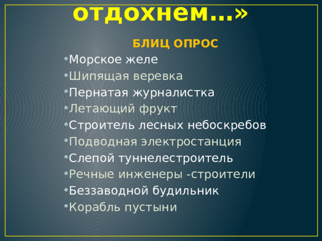 «Поиграем, отдохнем…»  БЛИЦ ОПРОС Морское желе Шипящая веревка Пернатая журналистка Летающий фрукт Строитель лесных небоскребов Подводная электростанция Слепой туннелестроитель Речные инженеры -строители Беззаводной будильник Корабль пустыни 