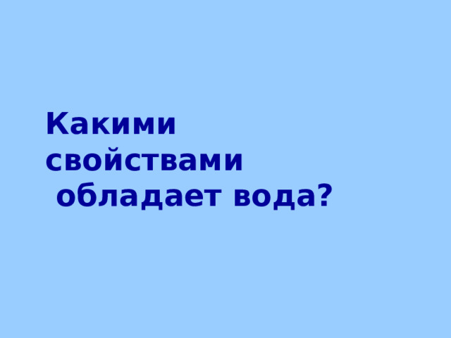 Какими свойствами  обладает вода? 