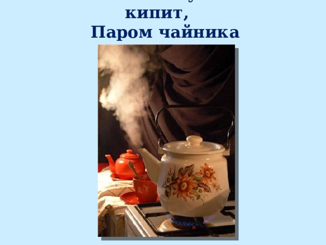 На плите у нас кипит, Паром чайника шипит 