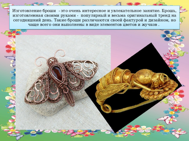 Изготовление броши - это очень интересное и увлекательное занятие. Брошь, изготовленная своими руками - популярный и весьма оригинальный тренд на сегодняшний день. Такие броши различаются своей фактурой и дизайном, но чаще всего они выполнены в виде элементов цветов и жучков . 