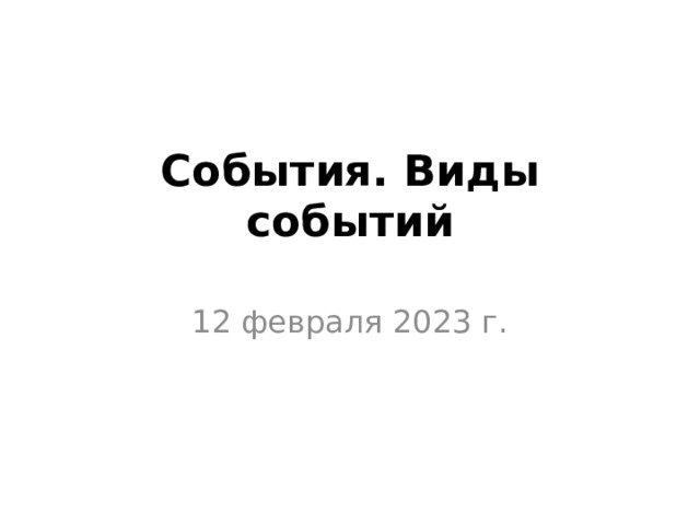 События. Виды событий   12 февраля 2023 г. 