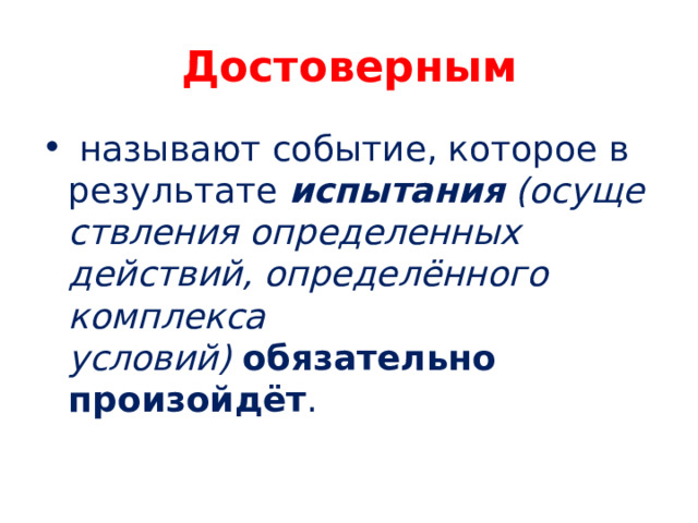 Достоверным   называют событие, которое в результате  испытания   (осуществления определенных действий, определённого комплекса условий)   обязательно произойдёт . 