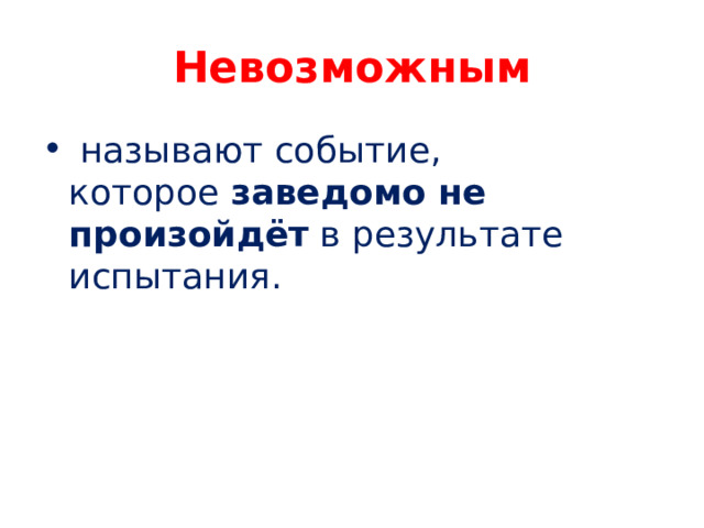 Невозможным   называют событие, которое  заведомо не произойдёт  в результате испытания. 