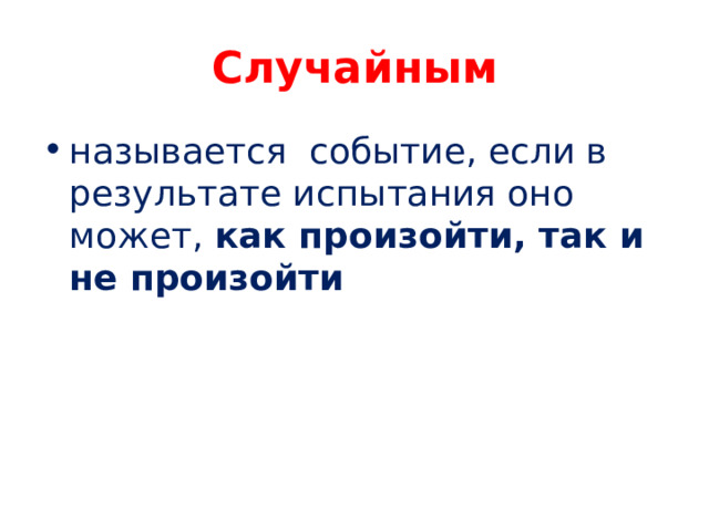 Случайным называется  событие, если в результате испытания оно может,  как произойти, так и не произойти 