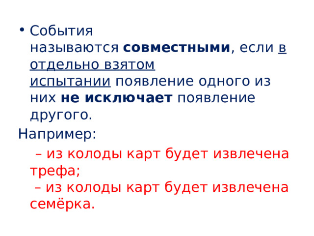 События называются  совместными , если  в отдельно взятом испытании  появление одного из них  не исключает  появление другого. Например:   – из колоды карт будет извлечена трефа;   – из колоды карт будет извлечена семёрка. 