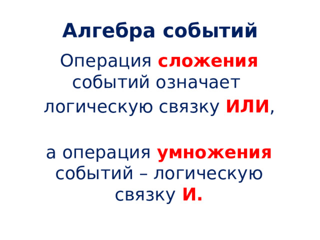 Алгебра событий Операция сложения событий означает  логическую связку  ИЛИ ,  а операция умножения событий – логическую связку  И. 