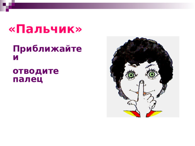 «Пальчик» Приближайте и   отводите палец 