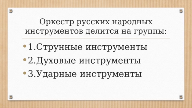 Оркестр русских народных инструментов делится на группы: 1.Струнные инструменты 2.Духовые инструменты 3.Ударные инструменты 