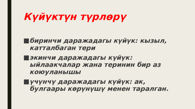 Күйүктүн түрлөрү биринчи даражадагы күйүк: кызыл, катталбаган тери экинчи даражадагы күйүк: ыйлаакчалар жана теринин бир аз коюуланышы үчүнчү даражадагы күйүк: ак, булгаары көрүнүшү менен таралган. 