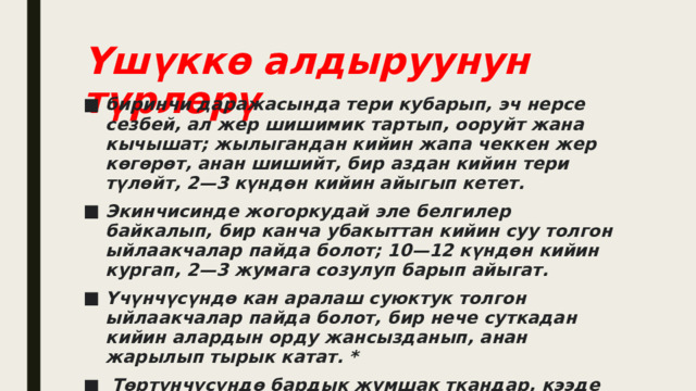 Үшүккө алдыруунун түрлөрү биринчи даражасында тери кубарып, эч нерсе сезбей, ал жер шишимик тартып, ооруйт жана кычышат; жылыгандан кийин жапа чеккен жер көгөрөт, анан шишийт, бир аздан кийин тери түлөйт, 2—3 күндөн кийин айыгып кетет. Экинчисинде жогоркудай эле белгилер байкалып, бир канча убакыттан кийин суу толгон ыйлаакчалар пайда болот; 10—12 күндөн кийин кургап, 2—3 жумага созулуп барып айыгат. Үчүнчүсүндө кан аралаш суюктук толгон ыйлаакчалар пайда болот, бир нече суткадан кийин алардын орду жансызданып, анан жарылып тырык катат. *  Төртүнчүсүндө бардык жумшак ткандар, кээде сөөк ткандары да жансызданат (өлөт). 