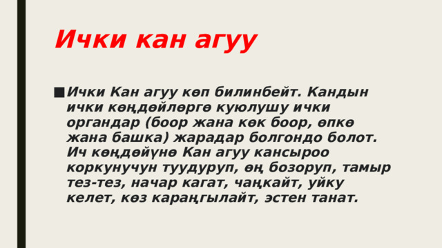 Ички кан агуу Ички Кан агуу көп билинбейт. Кандын ички көңдөйлөргө куюлушу ички органдар (боор жана көк боор, өпкө жана башка) жарадар болгондо болот. Ич көңдөйүнө Кан агуу кансыроо коркунучун туудуруп, өң бозоруп, тамыр тез-тез, начар кагат, чаңкайт, уйку келет, көз караңгылайт, эстен танат.  