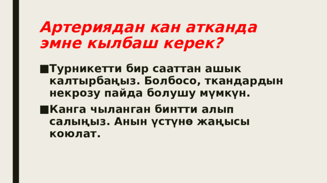 Артериядан кан атканда эмне кылбаш керек? Турникетти бир сааттан ашык калтырбаңыз. Болбосо, ткандардын некрозу пайда болушу мүмкүн. Канга чыланган бинтти алып салыңыз. Анын үстүнө жаңысы коюлат. 