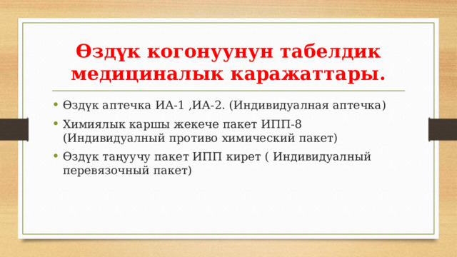 Өздүк когонуунун табелдик медициналык каражаттары. Өздүк аптечка ИА-1 ,ИА-2. (Индивидуалная аптечка) Химиялык каршы жекече пакет ИПП-8 (Индивидуалный противо химический пакет) Өздүк таңуучу пакет ИПП кирет ( Индивидуалный перевязочный пакет) 