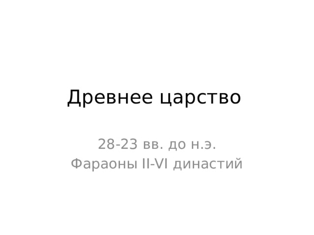 Древнее царство 28-23 вв. до н.э. Фараоны II-VI династий 