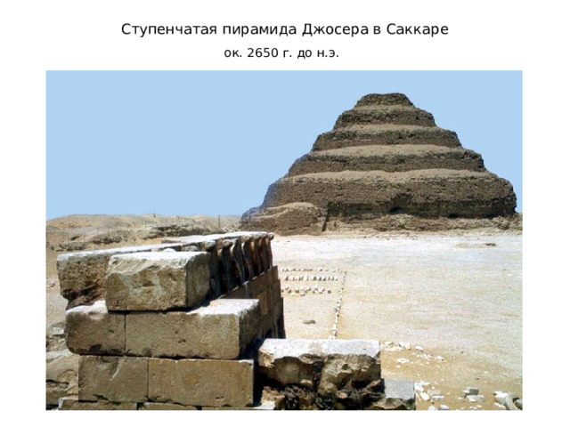 Ступенчатая пирамида Джосера в Саккаре  ок. 2650 г. до н.э.    