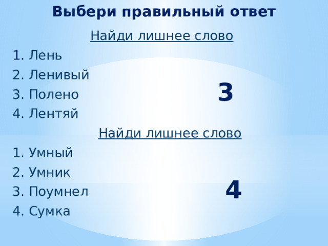 Выбери правильный ответ  Найди лишнее слово  1. Лень  2. Ленивый  3. Полено  4. Лентяй  Найди лишнее слово  1. Умный  2. Умник  3. Поумнел  4. Сумка  3 4 