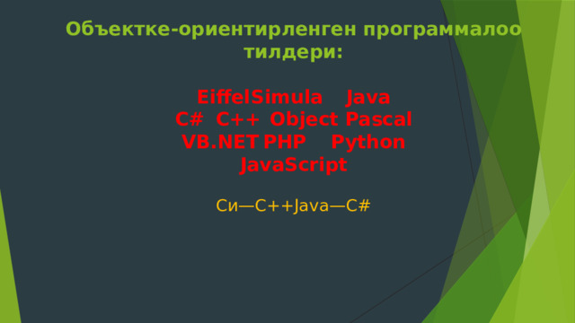 Объектке-ориентирленген программалоо тилдери:   Eiffel       Simula      Java  C#        C++      Object Pascal  VB.NET      PHP      Python  JavaScript   Си—C++Java—C#       