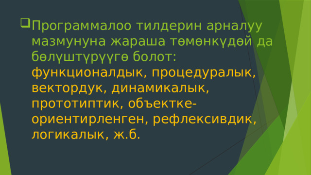 Программалоо тилдерин арналуу мазмунуна жараша төмөнкүдөй да бөлүштүрүүгө болот:  функционалдык, процедуралык, вектордук, динамикалык, прототиптик, объектке-ориентирленген, рефлексивдик, логикалык, ж.б.    