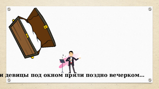Три девицы под окном пряли поздно вечерком… 