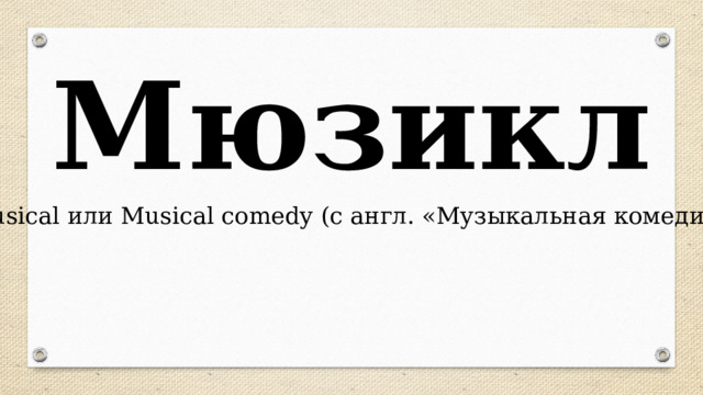 Мюзикл Musical или Musical comedy (с англ. «Музыкальная комедия) 