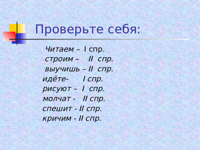  Проверьте себя:  Читаем – I спр.   строим – II спр.   выучишь – II спр.   идёте- I спр.   рисуют – I спр.   молчат - II спр.  спешит - II спр.  кричим - II спр.  