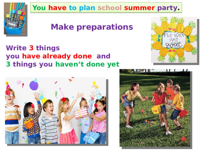 You  have  to plan school summer  party . Make preparations Write 3 things you have already done and 3 things you haven’t done yet 