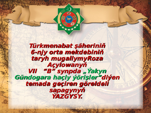 Türkmenabat şäheriniň  6 -nj y orta mekdebiniň  taryh mugallymy Roza Açylowanyň  V I I “B” synpda „ Ýakyn Gündogara haçly ýörişler ” diýen temada geçiren göreldeli sapagynyň  ÝAZGYSY.   