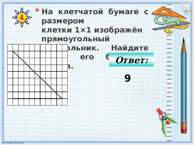 На клетчатой бумаге с размером клетки 1×1 изображён прямоугольный треугольник. Найдите длину его большего катета. 4. Ответ: 9 