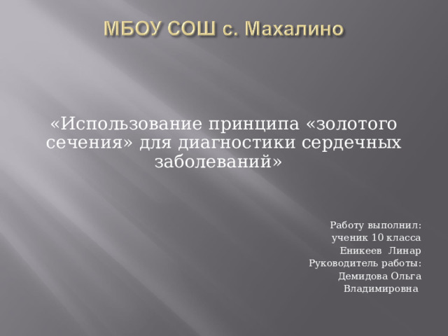 «Использование принципа «золотого сечения» для диагностики сердечных заболеваний» Работу выполнил:  ученик 10 класса Еникеев Линар Руководитель работы: Демидова Ольга Владимировна 