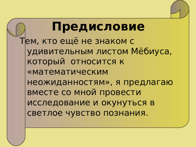 Предисловие Тем, кто ещё не знаком с удивительным листом Мёбиуса, который относится к «математическим неожиданностям», я предлагаю вместе со мной провести исследование и окунуться в светлое чувство познания. 