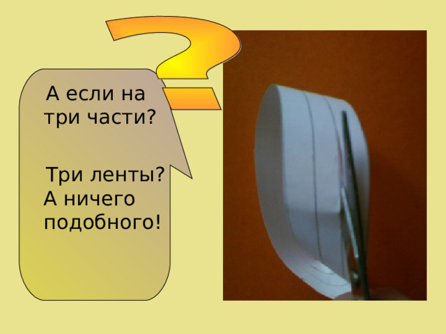  А если на три части?  Три ленты? А ничего подобного! 