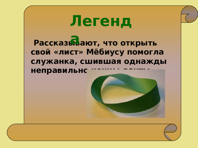 Легенда  Рассказывают, что открыть свой «лист» Мёбиусу помогла служанка, сшившая однажды неправильно концы ленты. 
