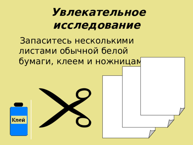  Увлекательное исследование  Запаситесь несколькими листами обычной белой бумаги, клеем и ножницами.  
