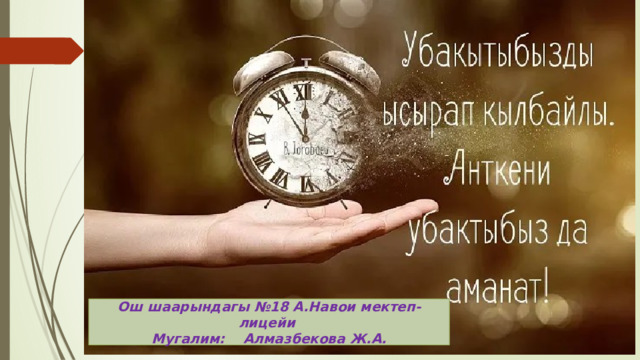 Ош шаарындагы №18 А.Навои мектеп-лицейи Мугалим: Алмазбекова Ж.А. 