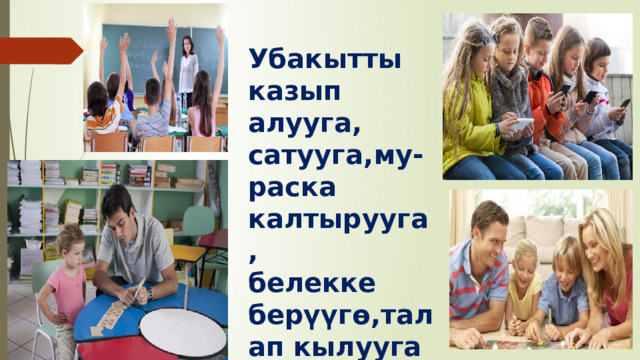 Убакытты казып алууга, сатууга,му-раска калтырууга, белекке берүүгө,талап кылууга болбойт! 